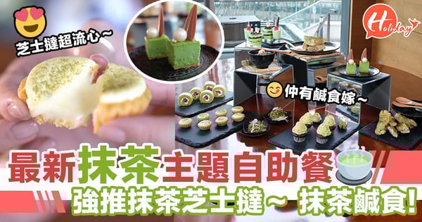 抹茶控注意!最新抹茶主題自助餐~低至位位$148!連鹹食都可以抹抹綠茶!
