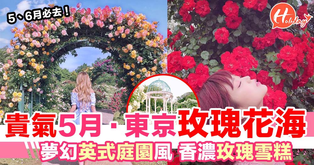 5 6月必到 東京近郊玫瑰花海英式貴族庭園風仲有香濃玫瑰雪糕 Holidaysmart 假期日常