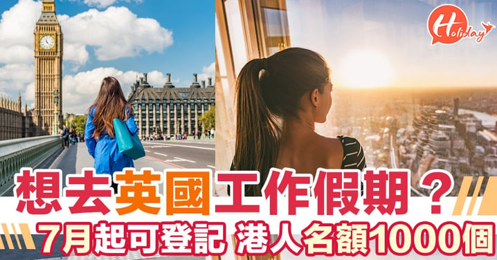 想深度體驗英國文化？香港/英國工作假期7月開始接受新一輪登記！