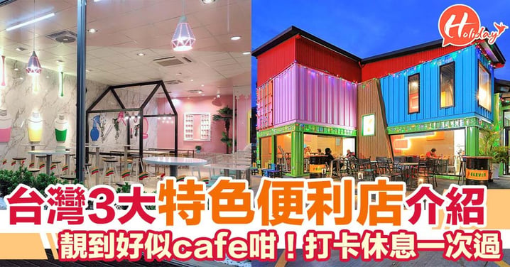 台灣3大特色便利店介紹 靚到好似cafe咁 休息打卡一次過！