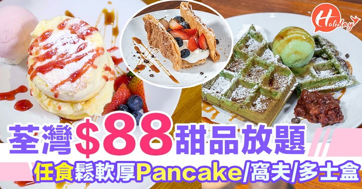 期間限定！荃灣$88甜品放題～任食厚Pancake/窩夫/多士盒，仲有奶蓋同梳打飲！