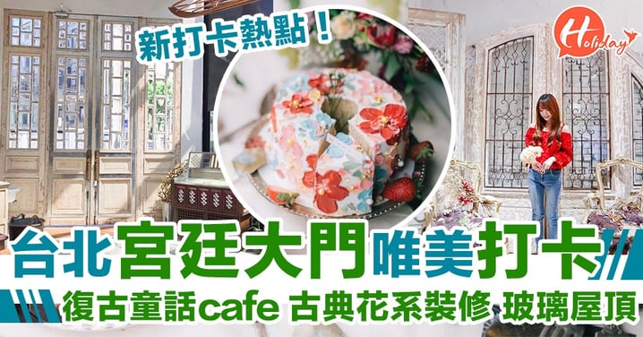 極唯美打卡點～台北法式cafe！古典花系設計～宮廷風白色大門～溫室花園嘅玻璃屋頂～
