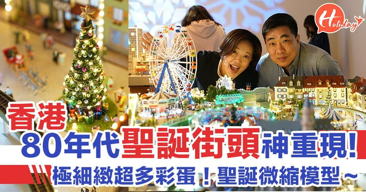 「微」妙聖誕！聖誕去呢度～聖誕微縮模型，80年代香港聖誕街景神重現！超靚超精緻～