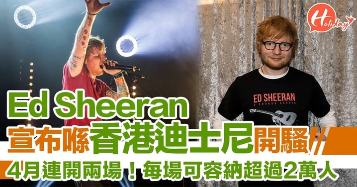 英國著名唱作人Ed Sheeran 宣布4月來港喺迪士尼開演唱會！