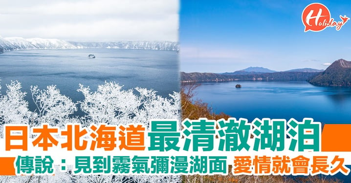 日本最高透明度湖泊 獲選為北海道遺産 傳說：只要見到仙霧彌漫嘅湖面 愛情就會長久