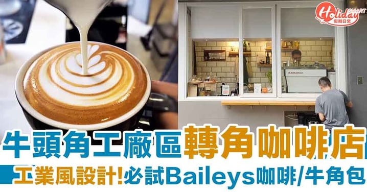 【牛頭角cafe】工廠區轉角工業風咖啡店！必試Baileys Latte/牛角包