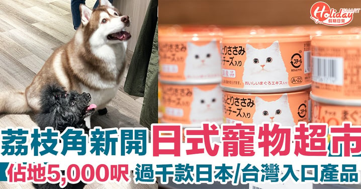 【寵物友善店】荔枝角新開！5,000呎日式寵物超級市場 過千款寵物產品
