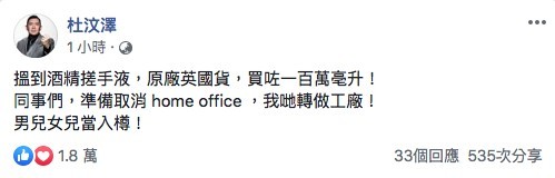 杜汶澤今日就話已經搵到酒精搓手液,仲買咗一百萬亳升:「搵到酒精搓手液,原廠英國貨,買咗一百萬亳升!同事們,準備取消 home office ,我哋轉做工廠!男兒女兒當入樽!」