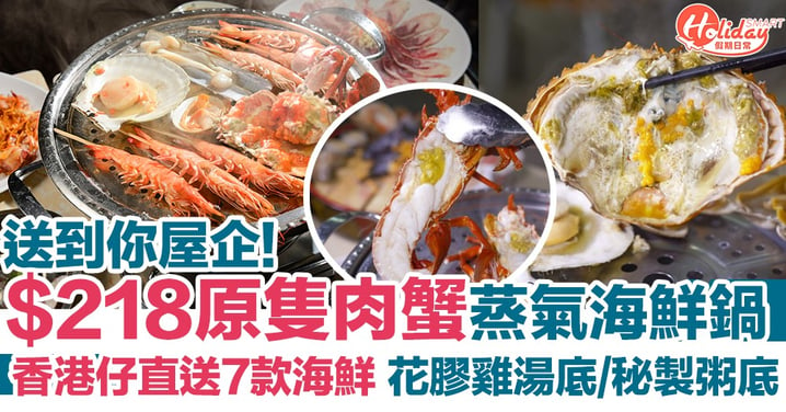 【外賣美食】$218原隻肉蟹蒸氣海鮮送上門！香港仔直送7款海鮮 花膠雞湯底/秘製粥底～