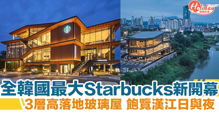 全韓國最大Starbucks新開幕！ 3層高落地玻璃屋 歎住咖啡飽覽漢江日與夜