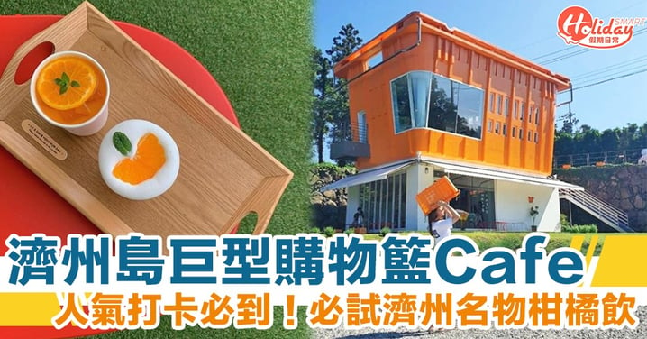 濟州島人氣打卡必到柑橘農場 cafe　巨型購物籃造型吸睛