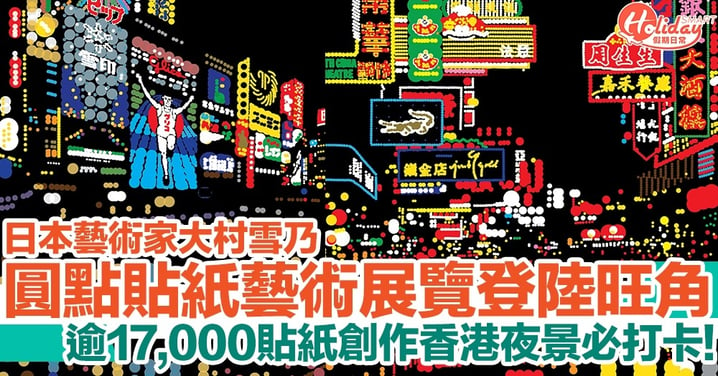 日本藝術家大村雪乃展覽登陸旺角！用圓點貼紙貼出香港夜景/日本必去景點！