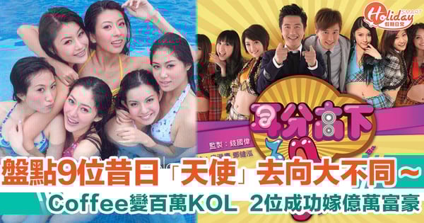 盤點 9 位昔日「天使」去向大不同～Coffee變百萬KOL  Liddy當年介入李心潔婚姻現富豪老公有錢過彭順多多聲