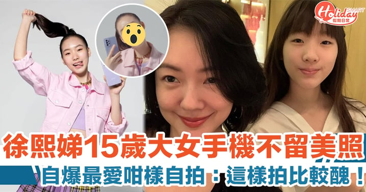 徐熙娣 15 歲大女手機不留美照　自爆最愛咁樣自拍：這樣拍比較醜！
