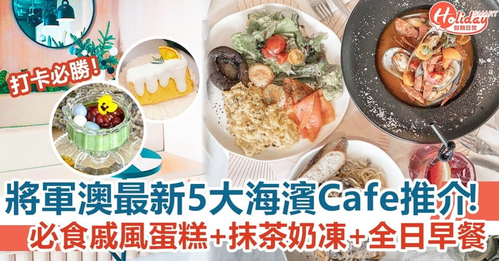 【將軍澳美食】最新5大海濱Cafe推介！必食戚風蛋糕+宇治抹茶奶凍+全日早餐