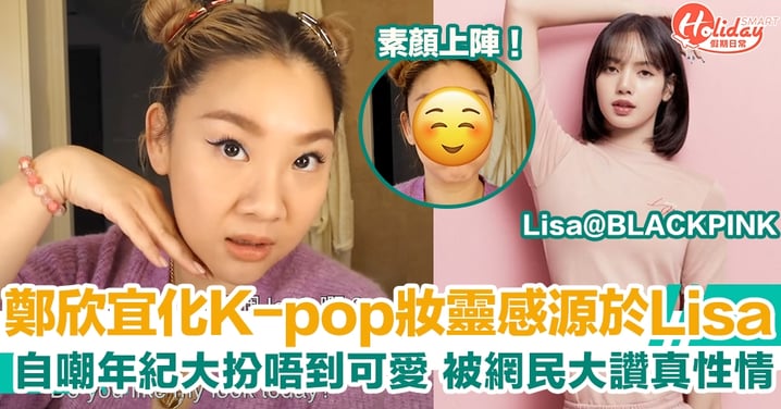 鄭欣宜化K-pop妝靈感源於Lisa 自嘲年紀大扮唔到可愛 被網民大讚真性情！