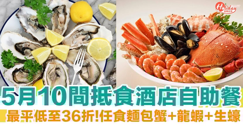 酒店自助餐優惠 5月10間抵食酒店buffet 最平低至36折 任食鮑魚龍蝦 Holidaysmart 假期日常