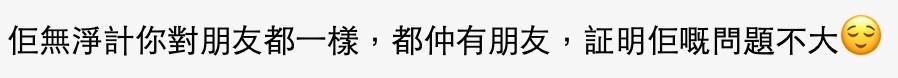 亦有網友民指唔算大問題:「佢無淨計你對朋友都一樣,都仲有朋友,証明佢嘅問題不大」