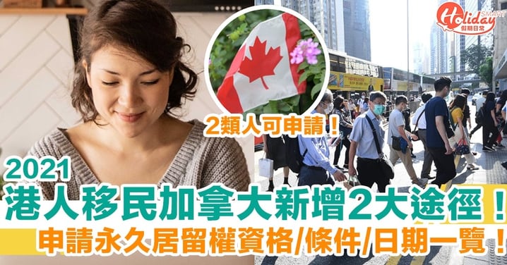 【移民加拿大2021】香港人申請永久居留權！增2大途徑申請資格/條件/日期一覽！