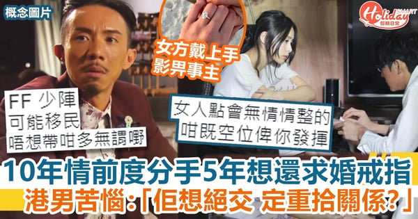 10年情前度分手5年想還求婚戒指 港男苦惱：「佢想絕交 定重拾關係？」