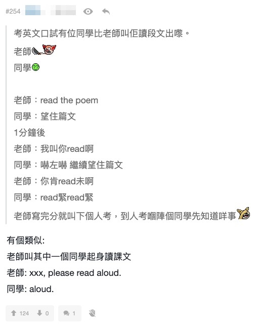 有網民分享老師叫其中一個同學起身讀課文:「xxx, please read aloud.」,但同學仔就讀:「aloud.」,令人哭笑不得。