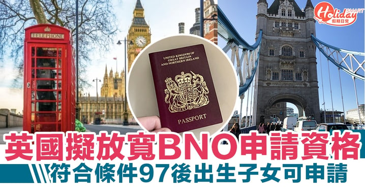 【BNO移民英國】英國放寬BNO簽證申請資格！97後出生子女可獨立申請