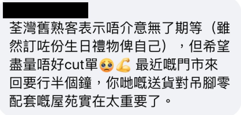最重要是不突然取消訂單，仍然會體諒漫長送貨時間。