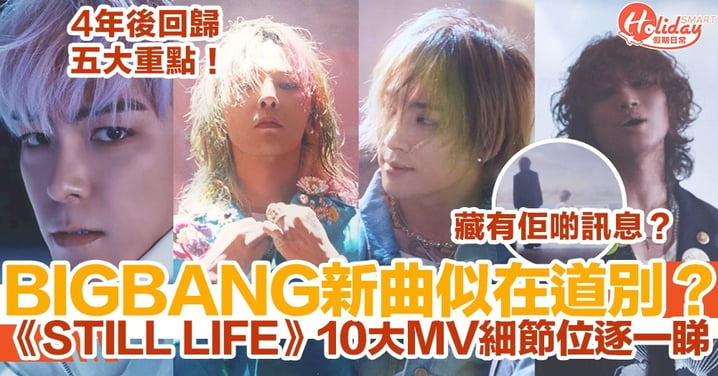 【BIGBANG】4年後公開《STILL LIFE》似道別曲？10大MV細節位+回歸5大重點逐一睇