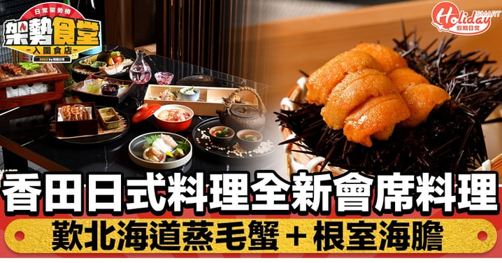 香田日式料理全新會席料理！歎北海道蒸毛蟹＋根室海膽＋A4和牛