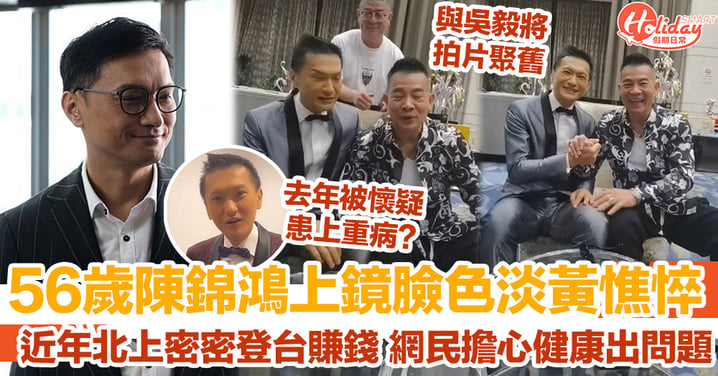 56歲陳錦鴻上鏡臉色淡黃憔悴 近年北上密密登台賺錢 網民擔心健康出問題