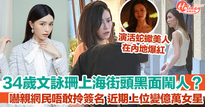 34歲文詠珊上海街頭黑面鬧人？嚇親網民唔敢拎簽名 近期上位變億萬票房女星