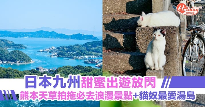 【日本旅行】日本九州甜蜜出遊放閃 熊本天草拍拖必去浪漫景點