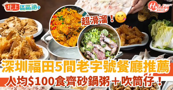 【深圳福田美食】5間必食老字號餐廳推介！人均$100食齊海鮮砂鍋粥＋吹筒仔
