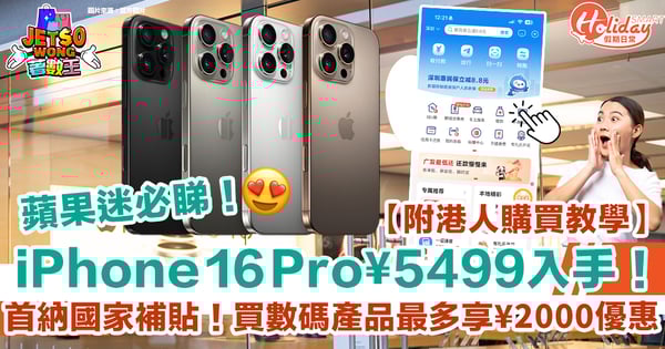 【iPhone 16優惠】首納國家補貼！買手機／家電享最多$2,000折扣！港人1個方法買iPhone 16 Pro低至¥5499（附購買教學）