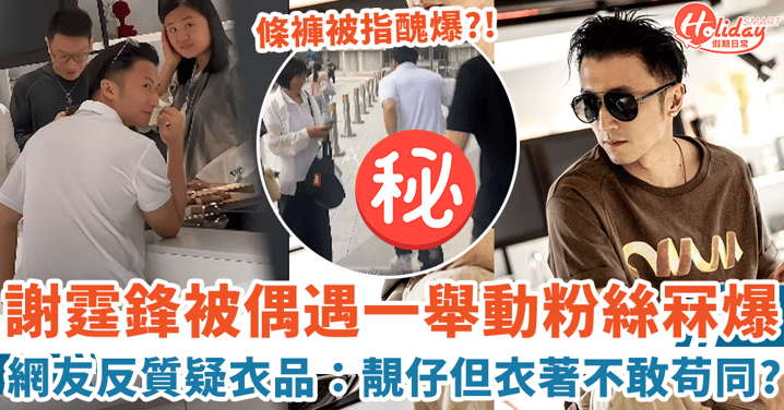 謝霆鋒被偶遇一舉動粉絲冧爆 網友反質疑衣品:靚仔但衣著不敢苟同?!
