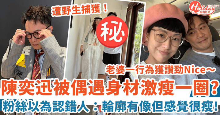 陳奕迅被野生捕獲 身材激瘦一圈粉絲認不出 徐濠縈一行為被指盡顯修養！