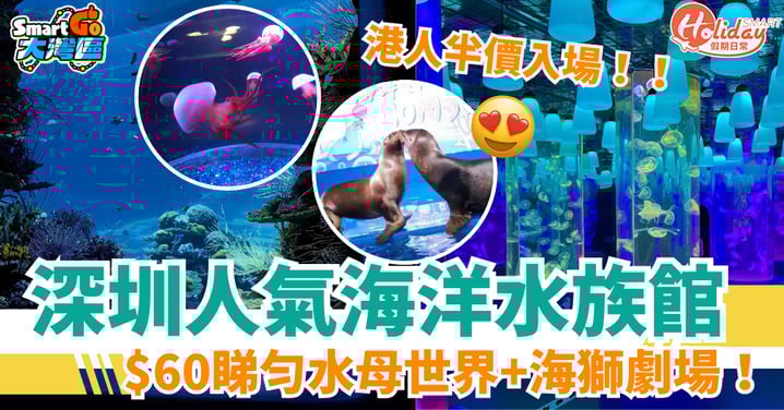 【深圳親子好去處】港人半價去海洋水族館!$60睇勻水母世界+海獅劇場