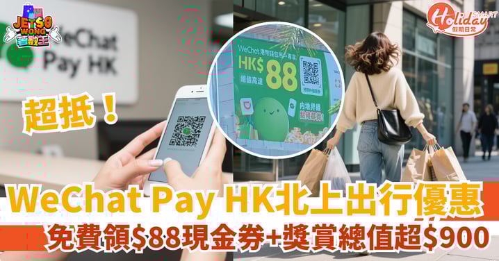 【北上出行優惠】WeChat Pay HK限時領！$88現金券＋獎賞總值超$900（附攻略）