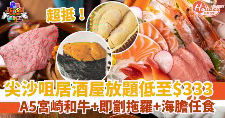 【和牛放題優惠】尖沙咀人氣居酒屋放題$333起！A5宮崎和牛＋即劏拖羅＋海膽任食