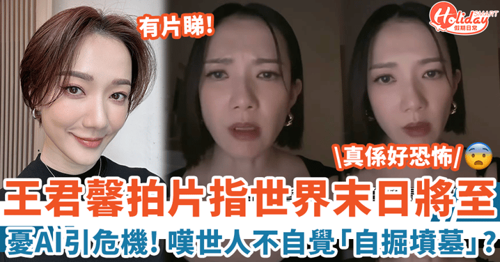 王君馨拍片指世界末日將至 憂AI引發危機 勸世人覺醒:自掘墳墓都唔知!