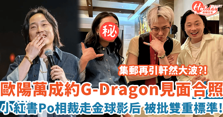 歐陽萬成約G-Dragon飯局自認粉絲 小紅書Po合照裁走金球影后 被批雙重標準！