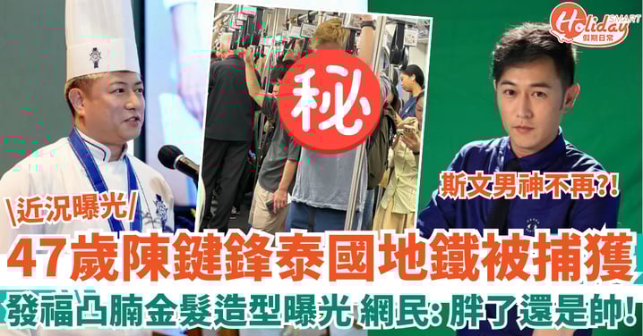 47歲陳鍵鋒泰國地鐵被捕獲 發福凸腩金髮造型曝光 網民激讚：胖了還是帥！
