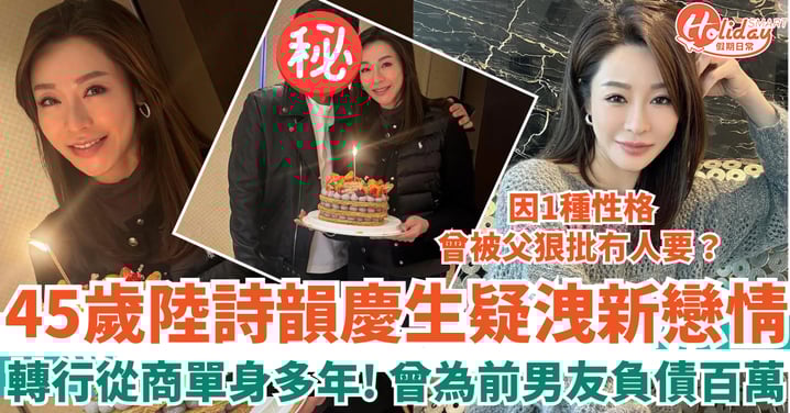 45歲陸詩韻轉行從商單身多年 慶生疑洩新戀情 因1種性格曾被父狠批冇人要？！