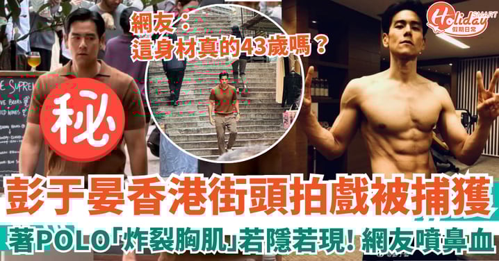 彭于晏香港拍戲被捕獲 著POLO「炸裂胸肌」若隱若現 網友：這身材真的43歲嗎？