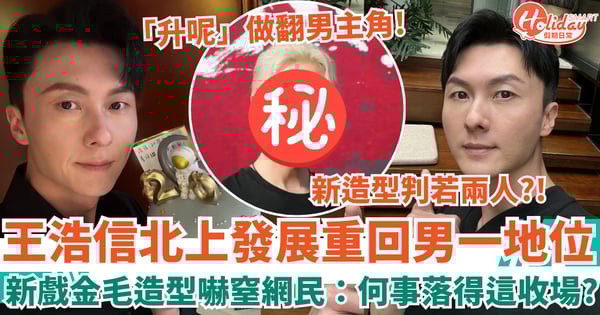 王浩信北上發展重回男一地位 新戲金毛造型嚇窒網民：何事落得這收場？