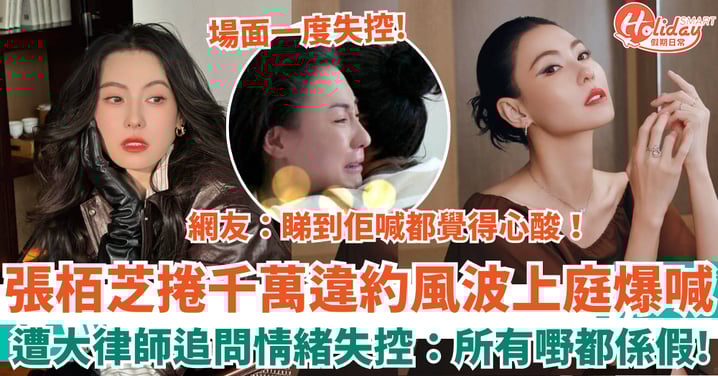 張栢芝捲千萬違約風波 遭大律師追問情緒失控爆喊:所有嘢都係假!