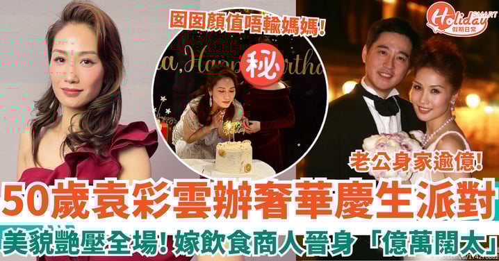 50歲袁彩雲辦奢華慶生派對 凍齡美貌艷壓全場 嫁飲食商人晉身「億萬闊太」!