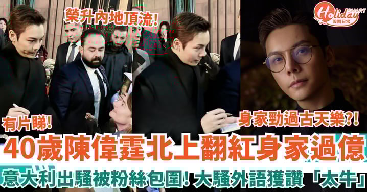 40歲陳偉霆北上翻紅身家過億 意大利出騷被粉絲包圍 大騷外語獲讚「太牛」!
