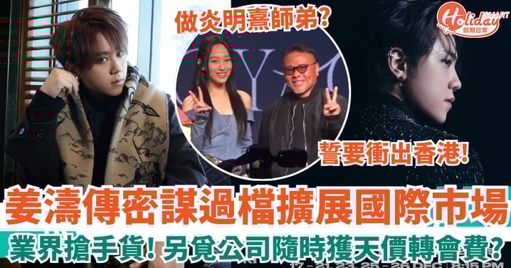 姜濤傳密謀過檔擴展國際市場 另覓新公司做炎明熹師弟 將獲天價「轉會費」？