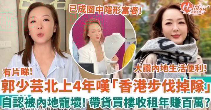 郭少芸北上4年嘆「香港步伐慢慢掉隊」 自認被內地寵壞 帶貨買樓收租年賺百萬！